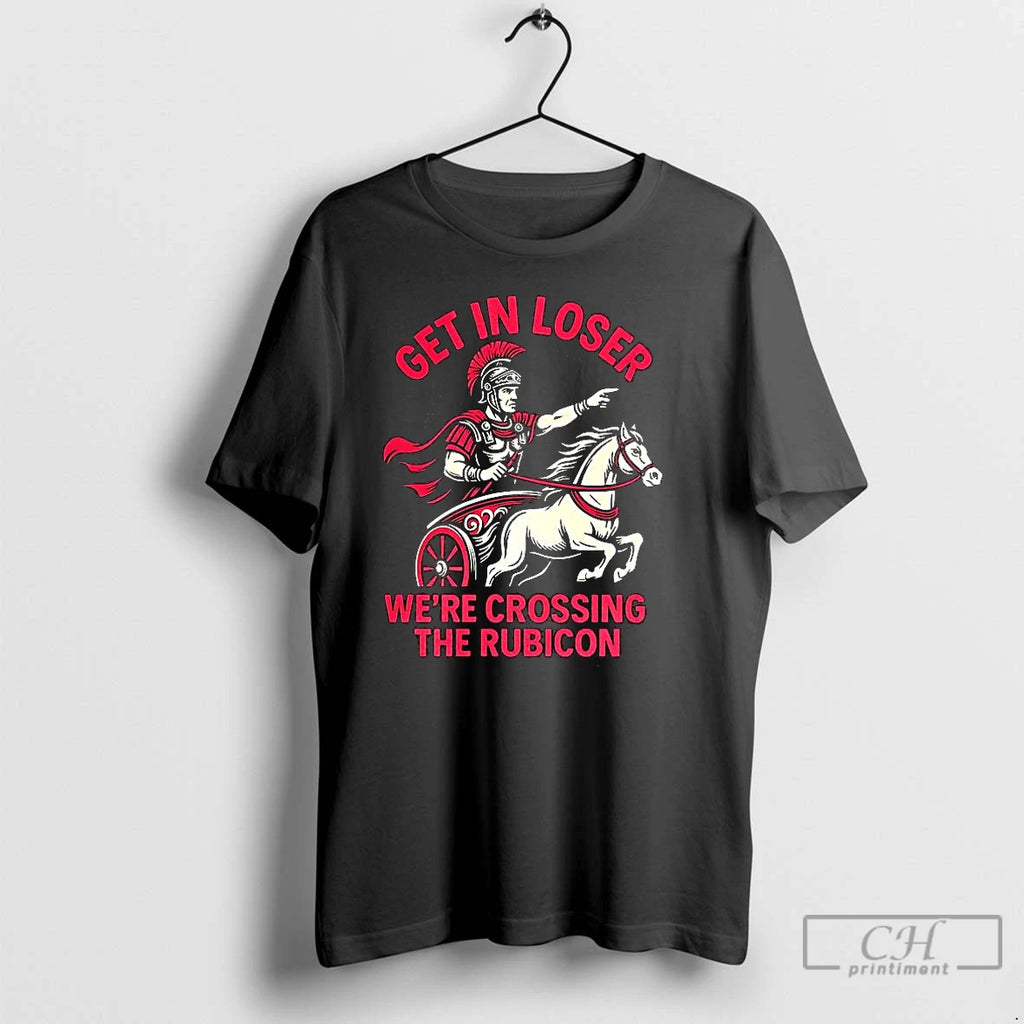 Classic Get In Loser Were Crossing The Rubicon Roman Empire T-Shirts, Hoodie, Sweatshirt | InkNestWear.com