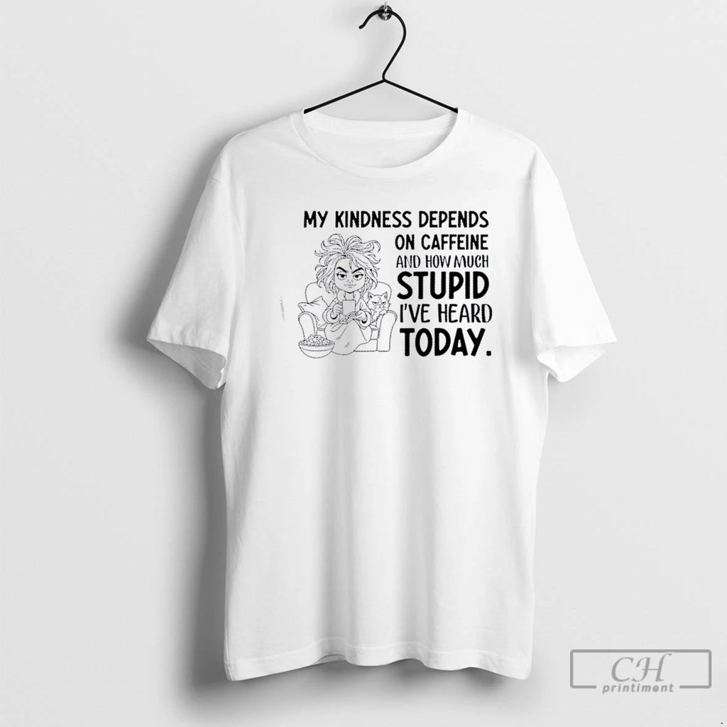 Classic Girl My Kindness Depends On Caffeine And How Much Stupid Ive Heard Today T-Shirts, Hoodie, Sweatshirt