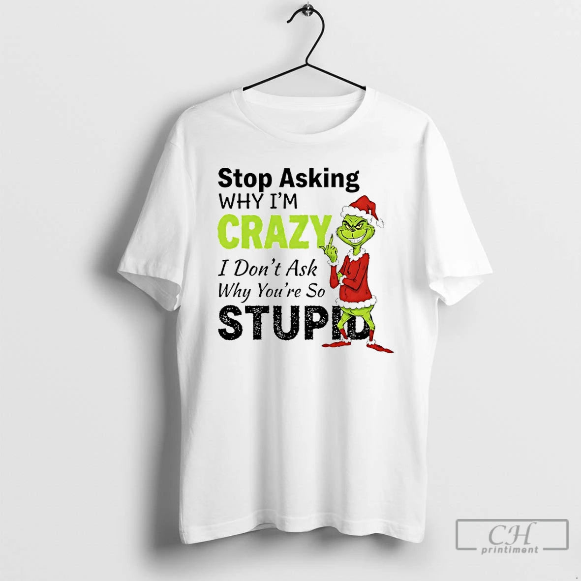 Classic Grinch Christmas Stop Asking Why Im Crazy I Dont Ask Why Youre So Stupid T-Shirts, Hoodie, Sweatshirt