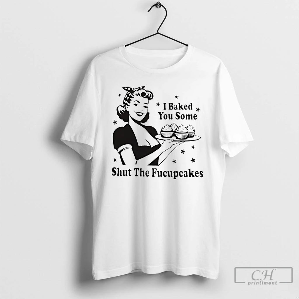 Classic I Baked You Some Shut The Fucupcakes T Shirts Hoodie, Sweatshirt | InkNestWear.com