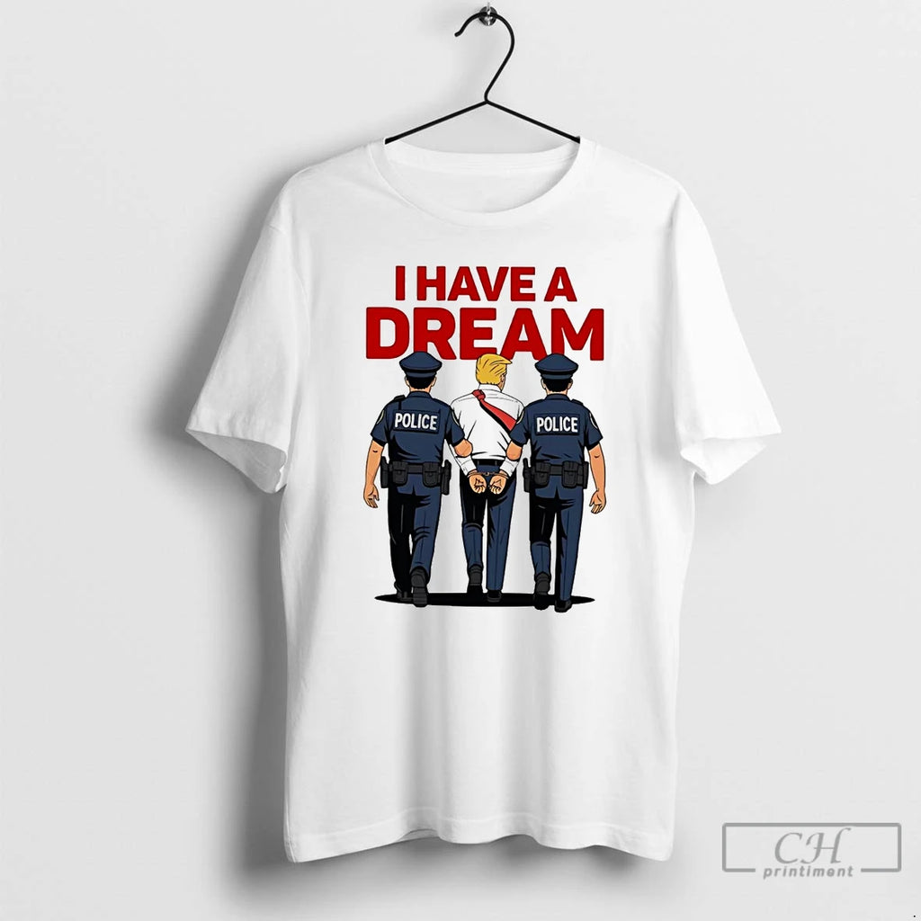 Classic I Have A Dream Polices Arrested Trump T Shirts Hoodie, Sweatshirt | InkNestWear.com