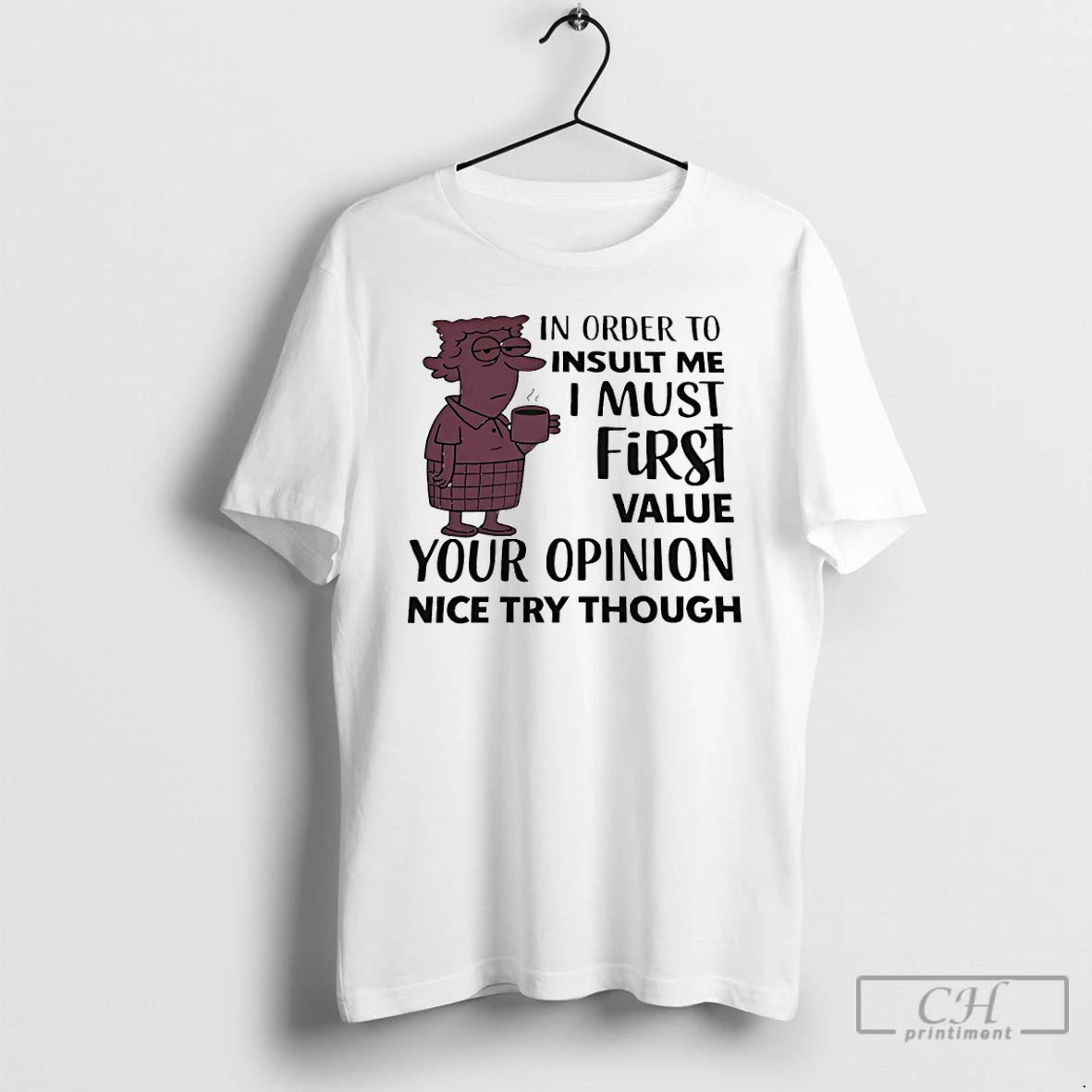 Classic In Order To Insult Me I Must First Value Your Opinion Nice Try Though T-Shirts, Hoodie, Sweatshirt | InkNestWear.com