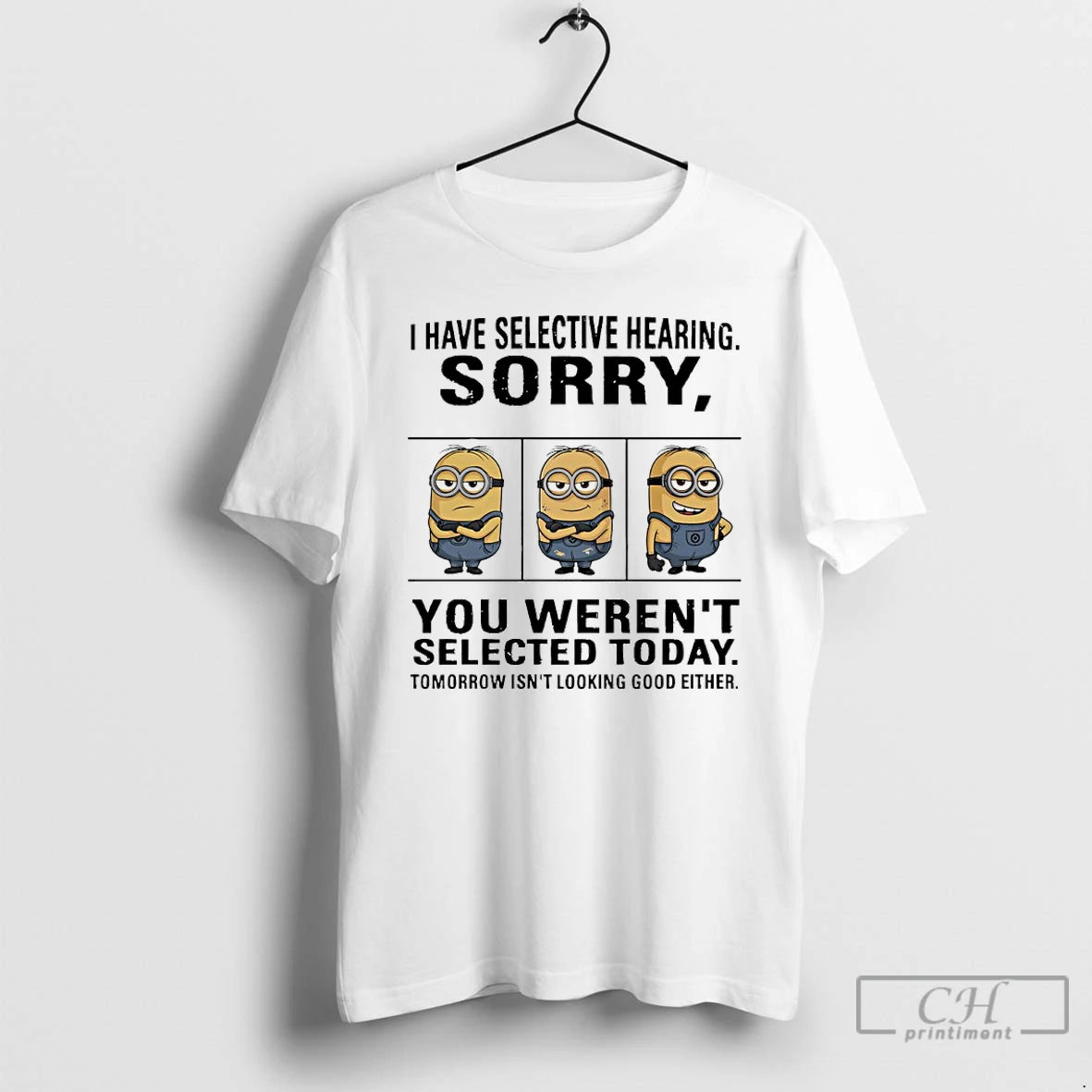 Classic Minions I Have Selective Hearing Sorry You Werent Selected Today Tomorrow Isnt Looking Good T-Shirts, Hoodie,...