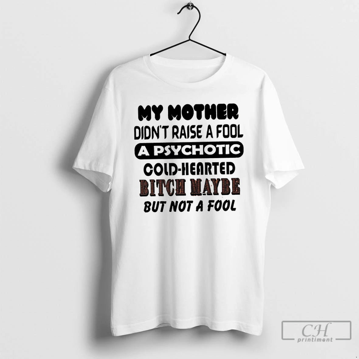 Classic My Mother Didnt Raise A Fool A Psychotic Cold Hearted Bitch Maybe But Not T-Shirts, Hoodie, Sweatshirt