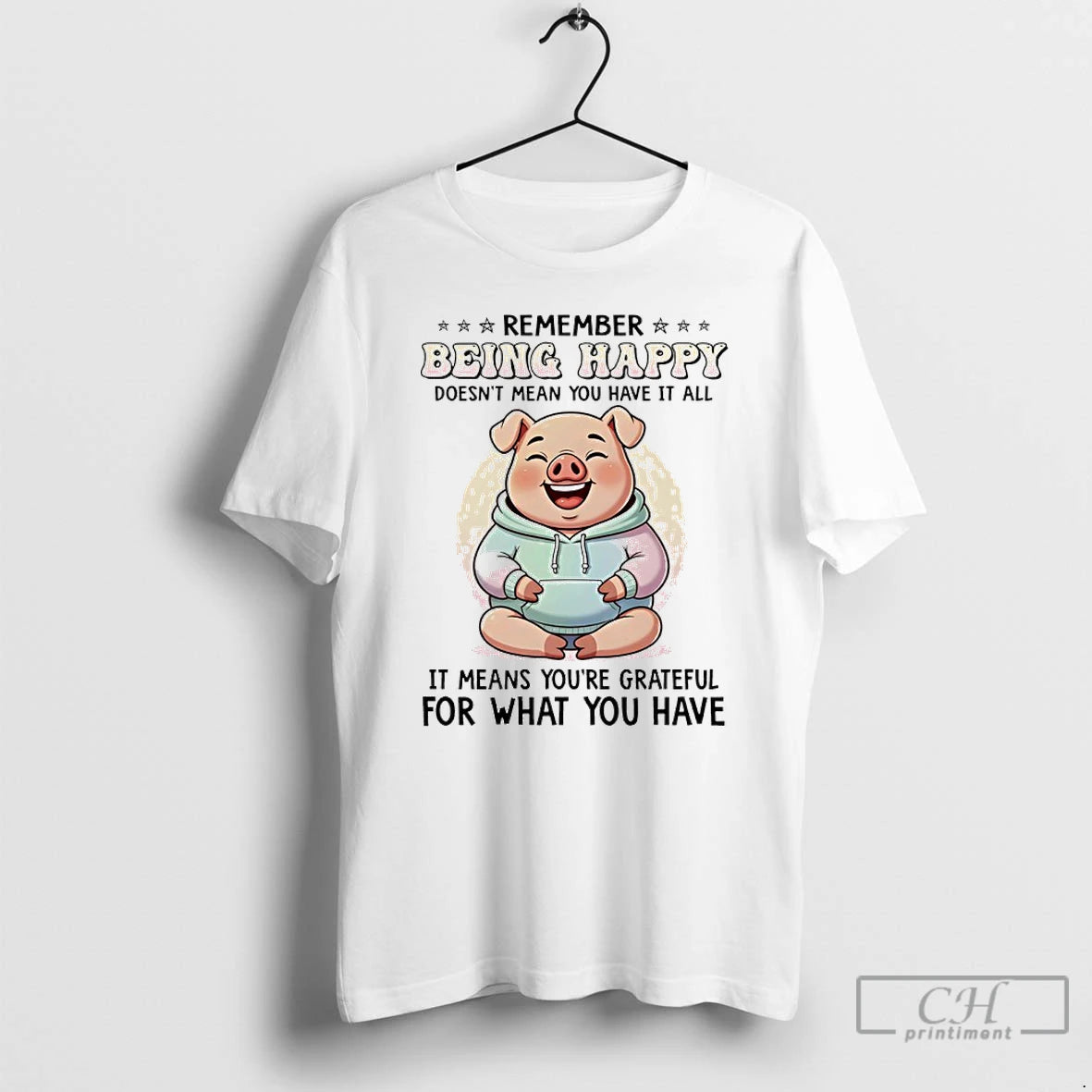 Classic Pig Remember Being Happy Doesnt Mean You Have It All It Means Youre Grateful T-Shirts, Hoodie, Sweatshirt