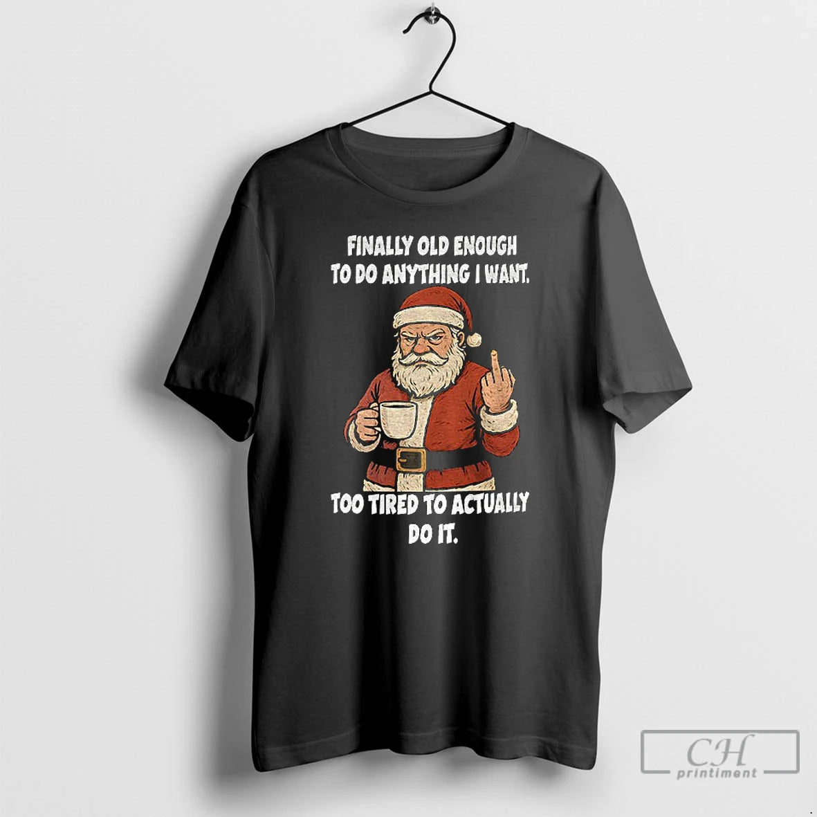 Classic Santa Claus Finally Old Enough To Do Anything I Want Too Tired To Actually T-Shirts, Hoodie, Sweatshirt