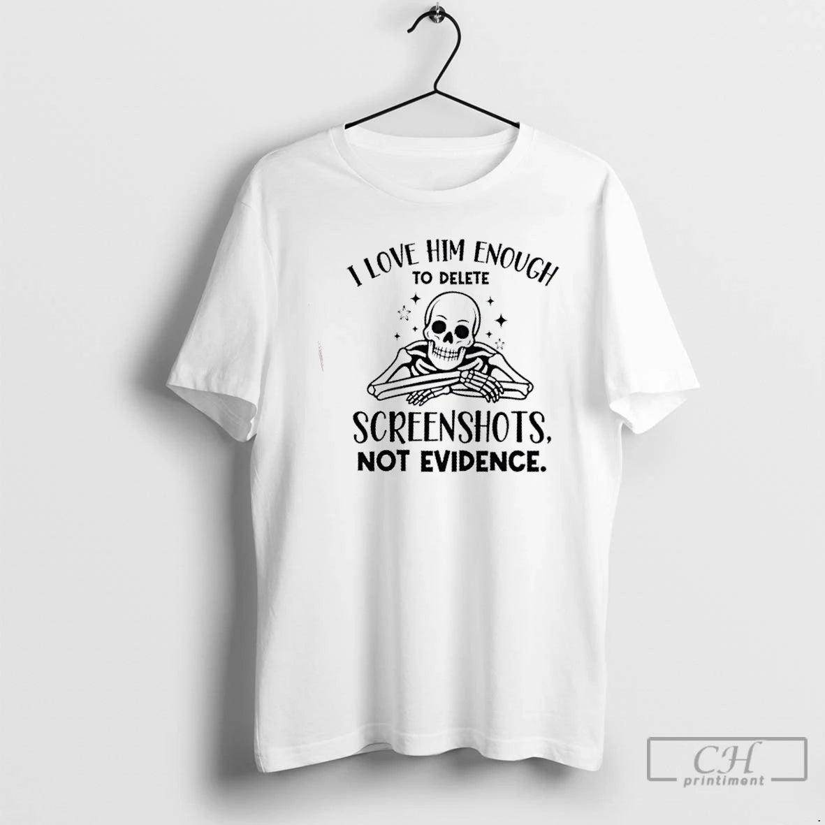 Classic Skeleton I Love Him Enough To Delete Screenshots Not Evidence T Shirts Hoodie, Sweatshirt | InkNestWear.com