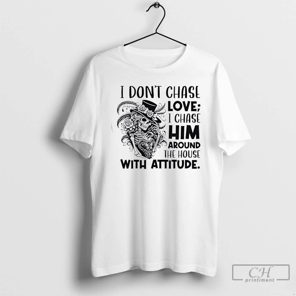 Classic Skeleton Girl I Dont Chase Love I Chase Him Around The House With Attitude T-Shirts, Hoodie, Sweatshirt