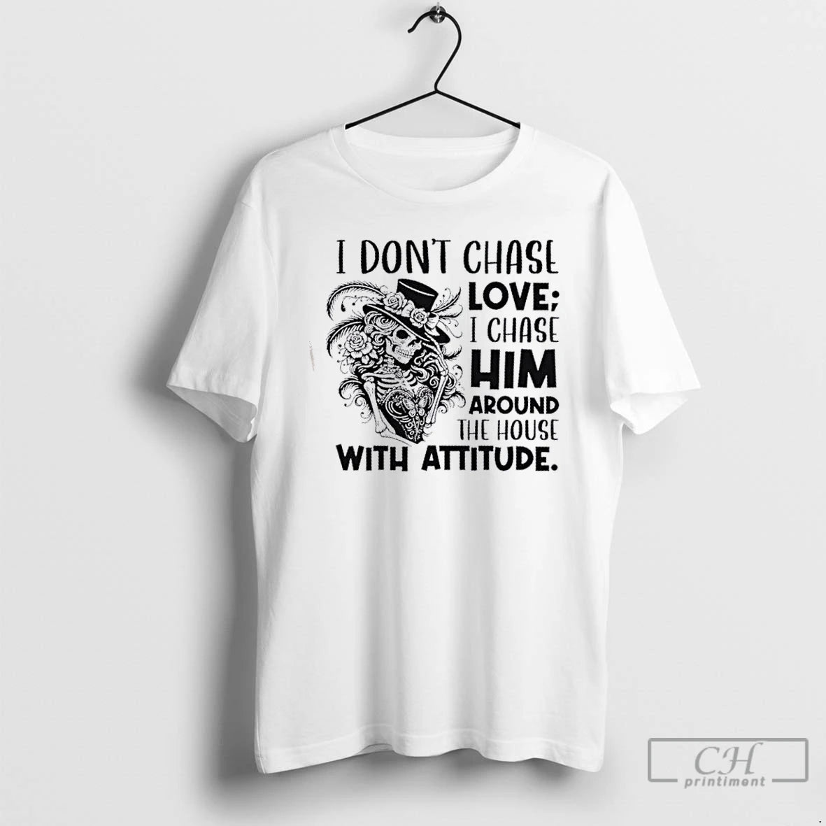 Classic Skeleton Girl I Dont Chase Love I Chase Him Around The House With Attitude T-Shirts, Hoodie, Sweatshirt