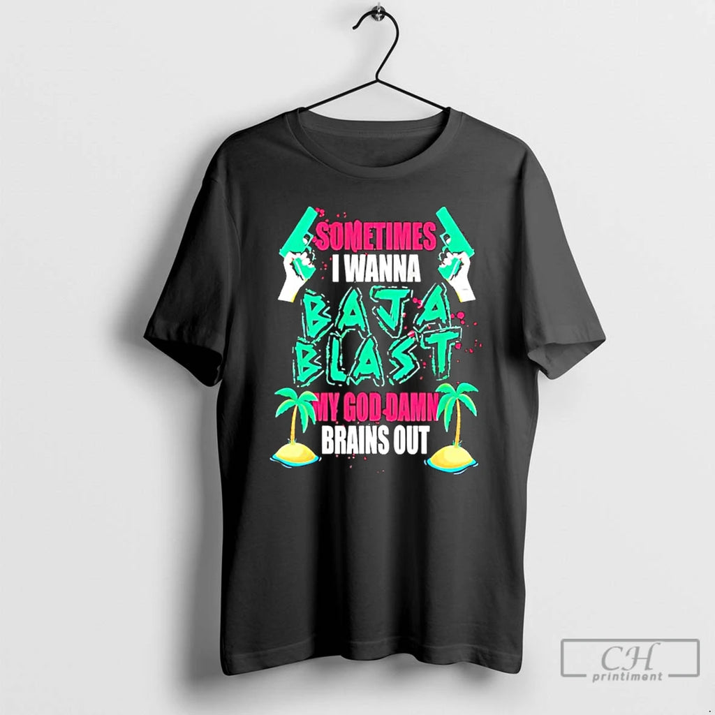 Classic Sometimes I Wanna Baja Blast My Brains Out T Shirts