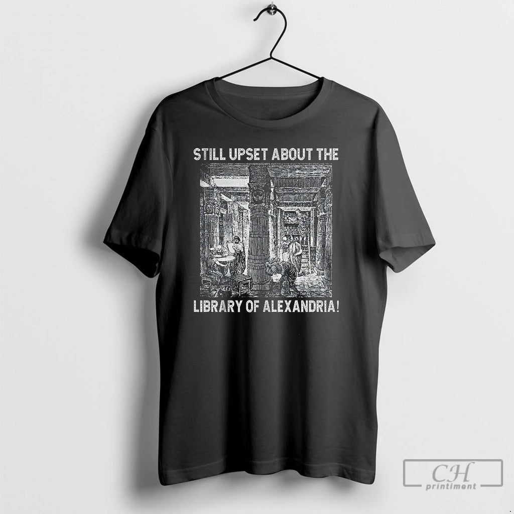 Classic Still Upset About The Library Of Alexandria T-Shirts, Hoodie, Sweatshirt | InkNestWear.com