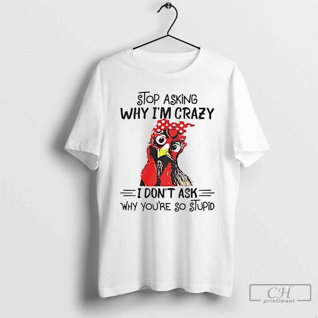 Classic Stop Asking Why Im Crazy I Dont Ask Why Youre So Stupid T Shirts Hoodie, Sweatshirt | InkNestWear.com