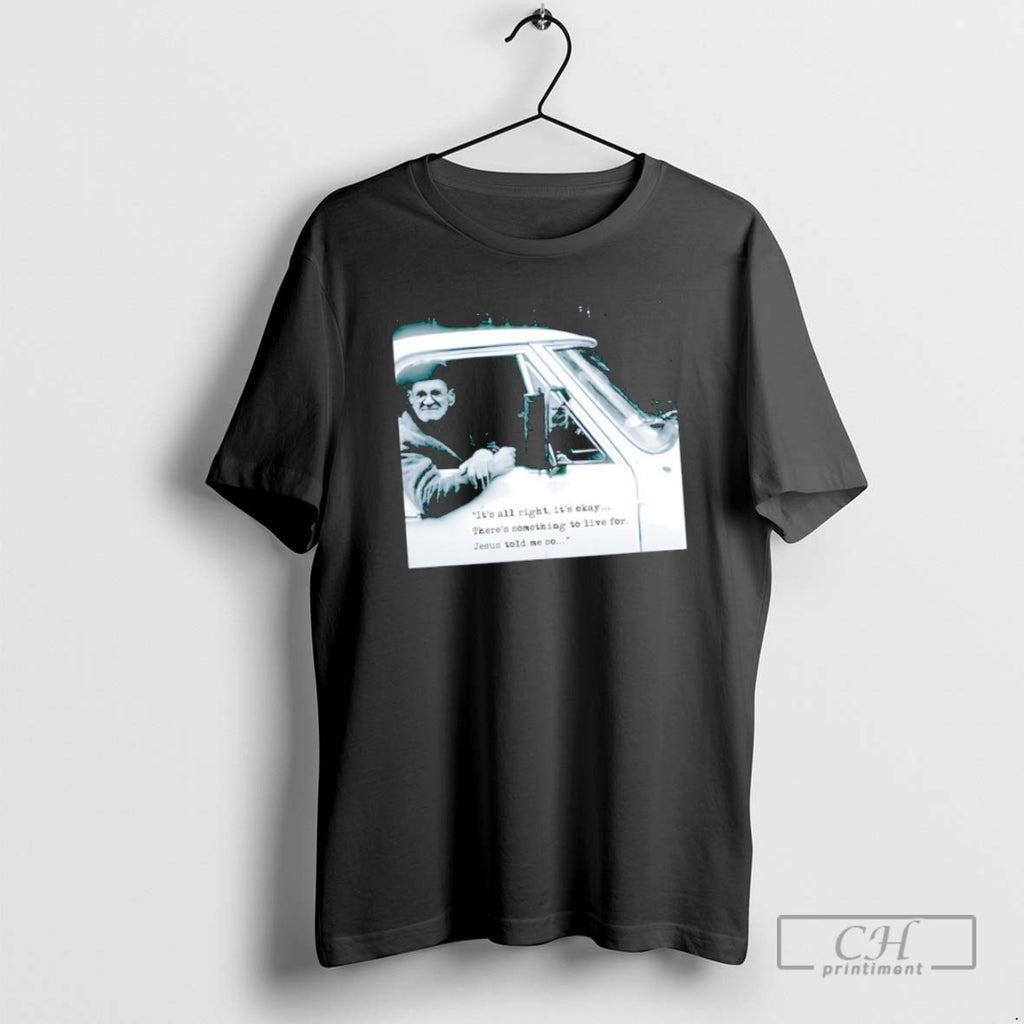Classic Uncle Bill Its All Right Its Okay Theres Something To Live Ffor Jesus Told T-Shirts, Hoodie, Sweatshirt
