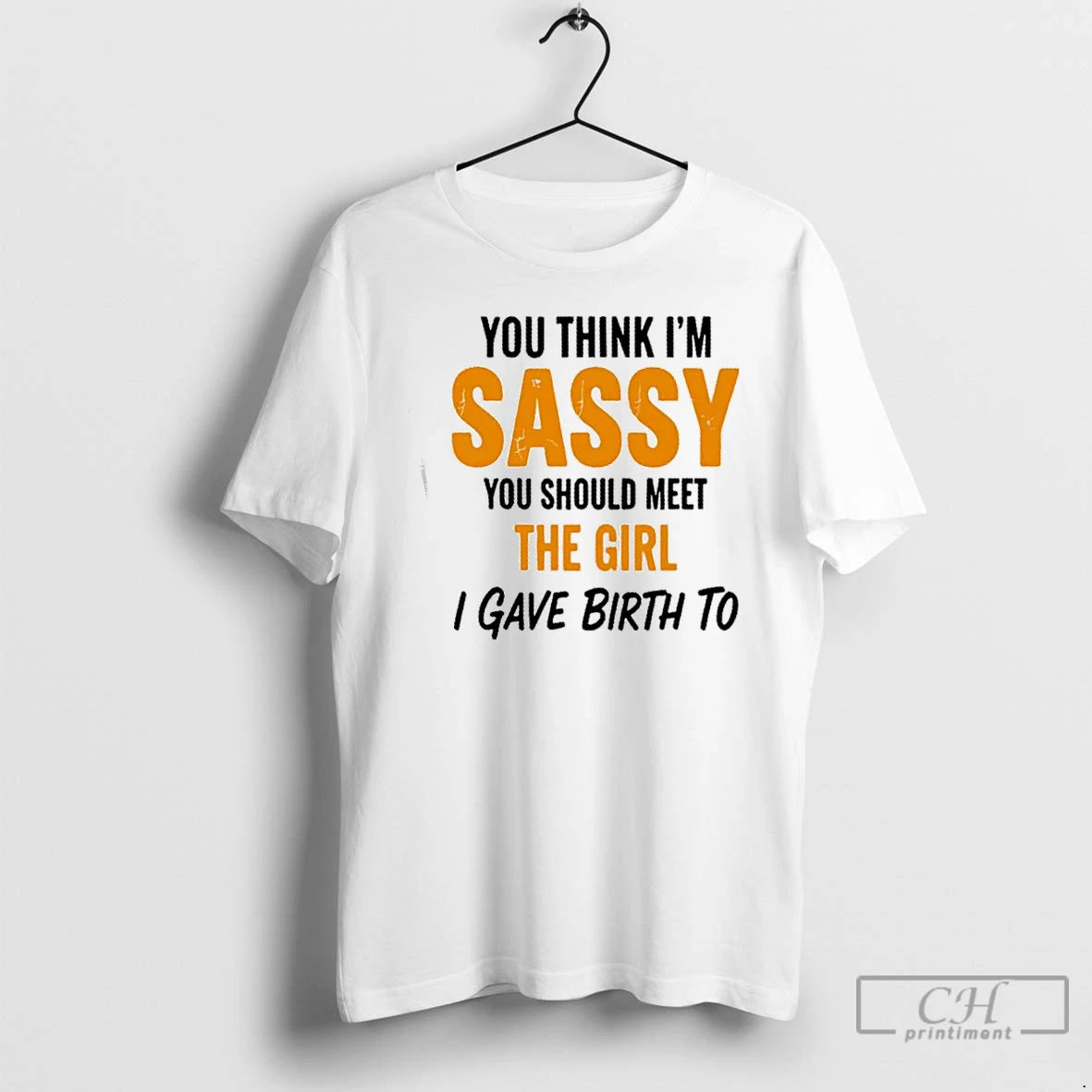 Classic You Think Im Sassy You Should Meet The Girl I Gave Birth To T-Shirts, Hoodie, Sweatshirt | InkNestWear.com