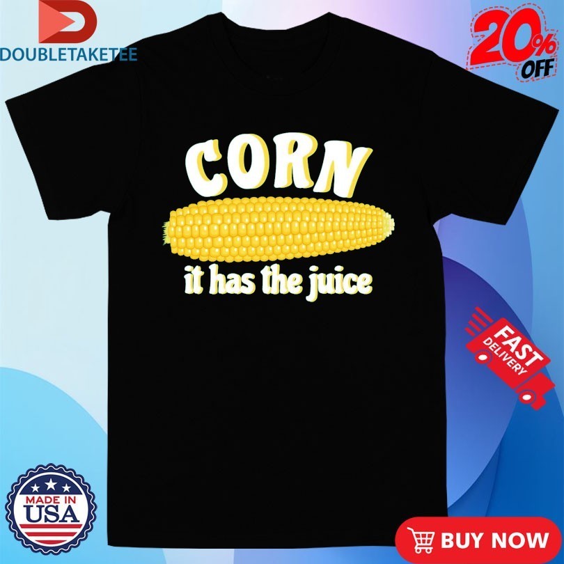Corn It Has The Juice Shirts