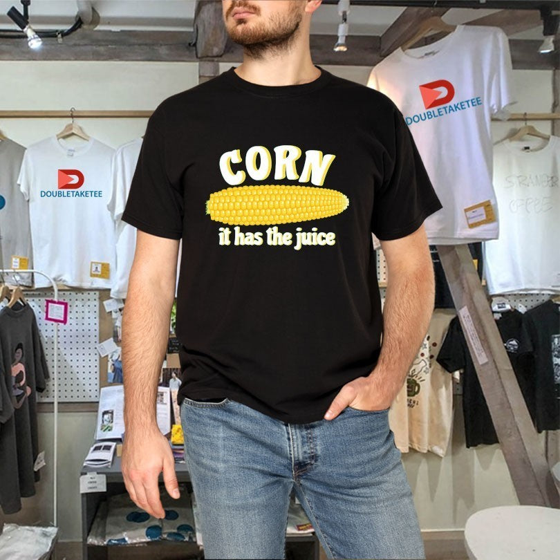 Corn It Has The Juice Shirts