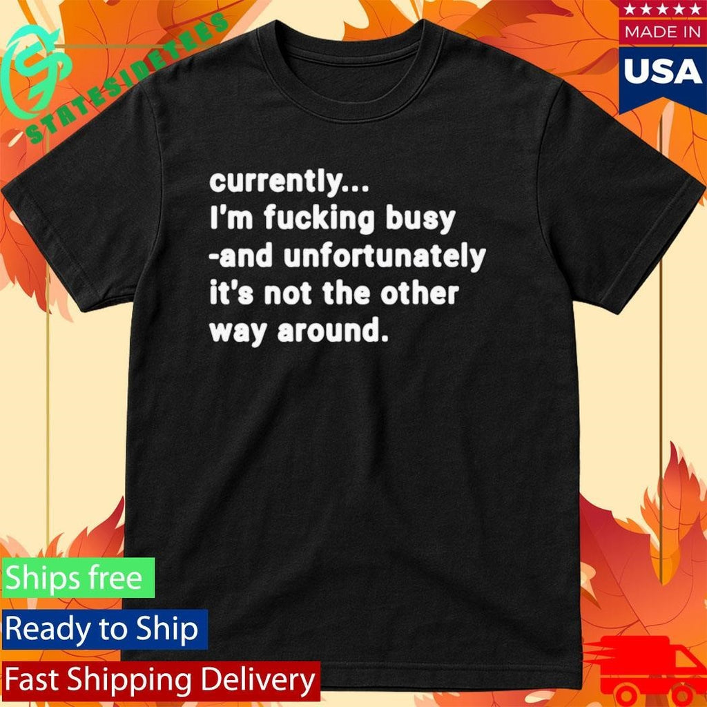 Currently I’m Fucking Busy and Unfortunately Shirt