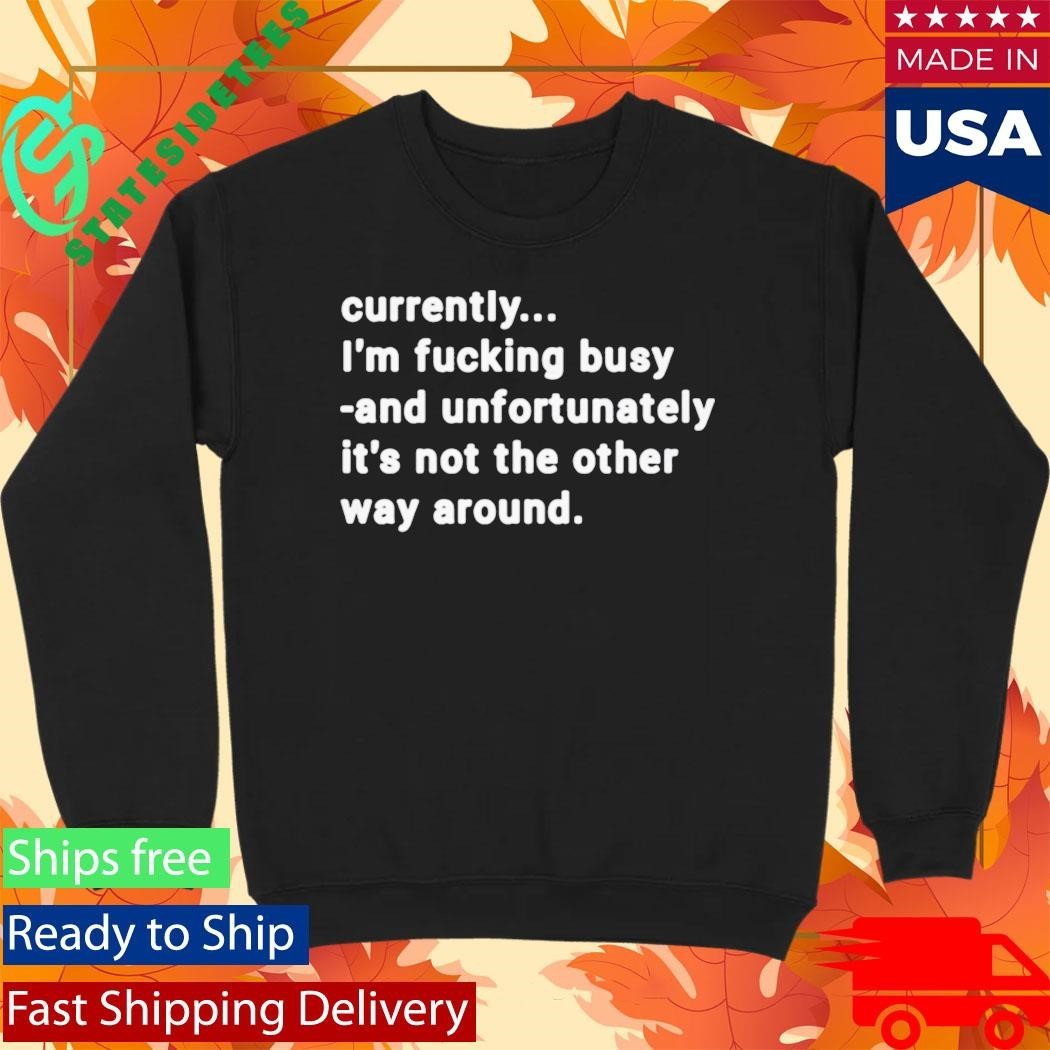 Currently I’m Fucking Busy and Unfortunately Shirt