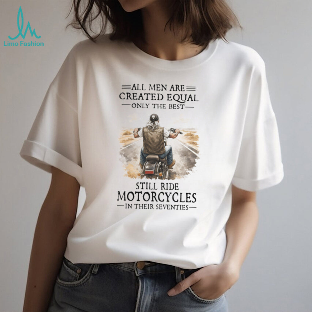 All Men Created Equal Best Still Ride Motorcycles In Their Seventies Tee