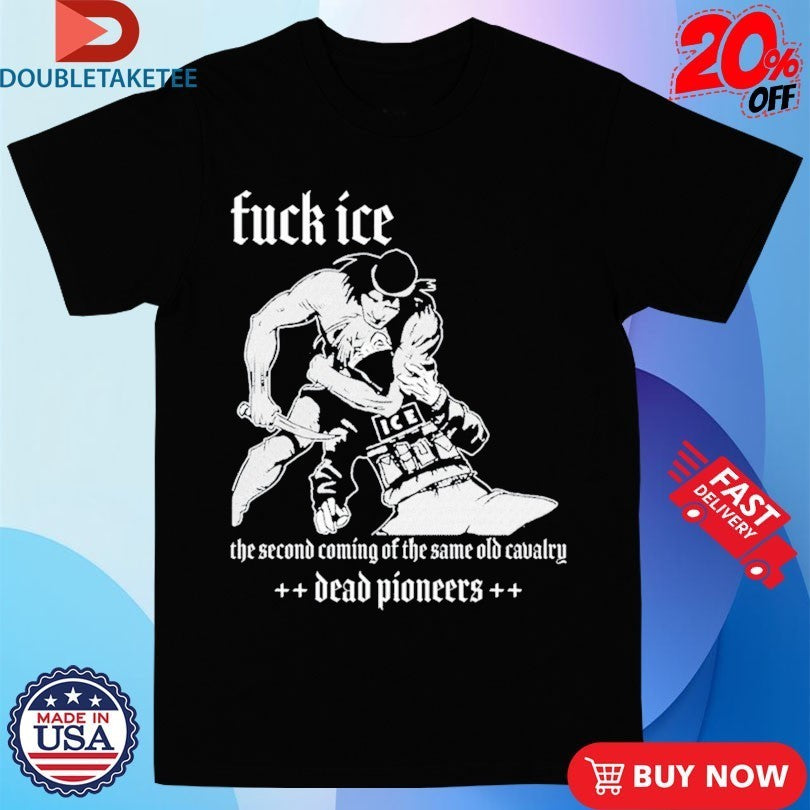 Dead Pioneers Fuck Ice The Second Coming Of The Same Old Cavalry Shirts