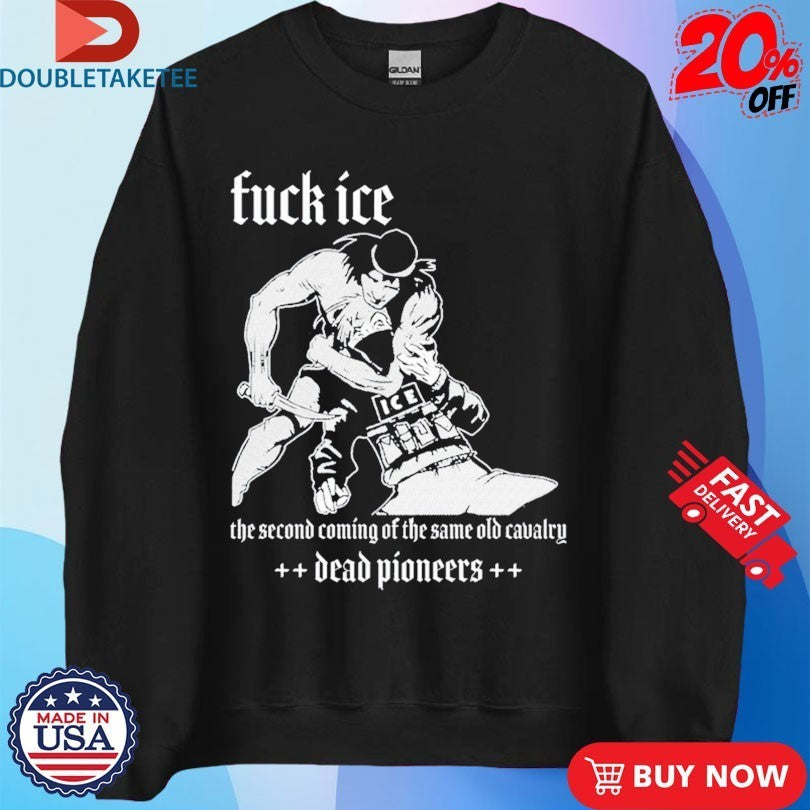 Dead Pioneers Fuck Ice The Second Coming Of The Same Old Cavalry Shirts