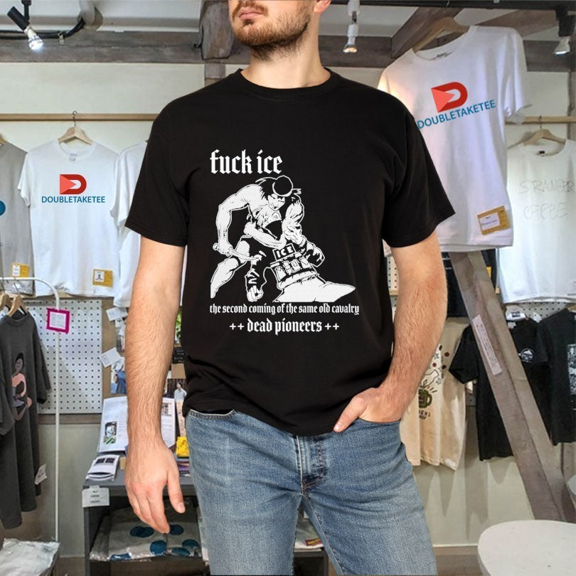 Dead Pioneers Fuck Ice The Second Coming Of The Same Old Cavalry Shirts