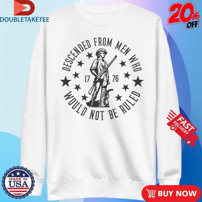Descended From Men Who Would Not Be Ruled 1776 Shirts