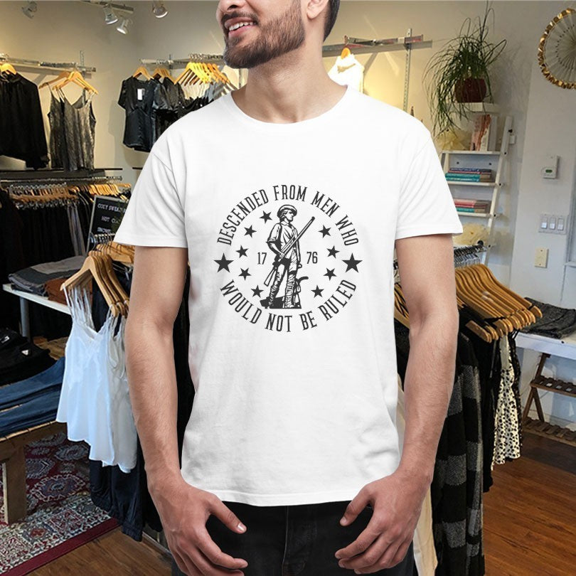 Descended From Men Who Would Not Be Ruled 1776 Shirts