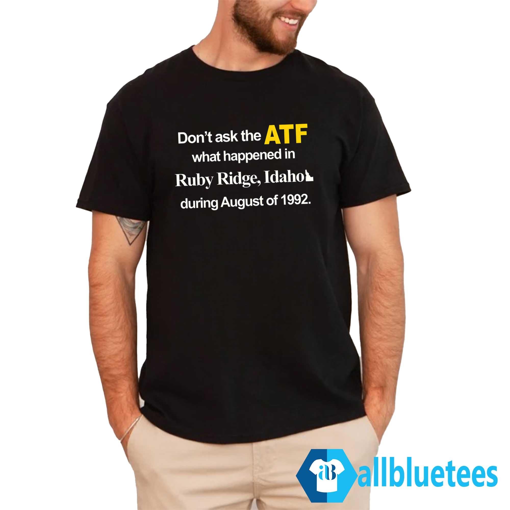 Don’t Ask The ATF What Happened At Ruby Ridge Idaho Shirt