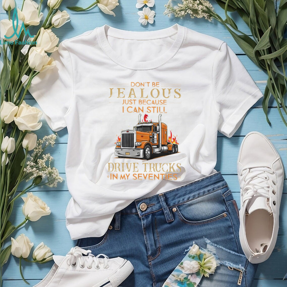 Don’t Be Jealous I Still Drive Trucks In My Seventies Trucker T Shirt