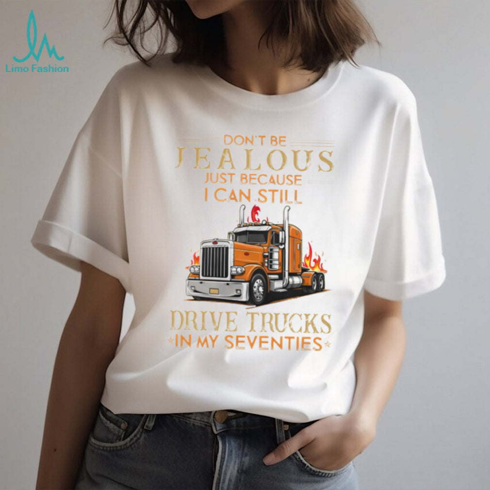Don’t Be Jealous I Still Drive Trucks In My Seventies Trucker T Shirt