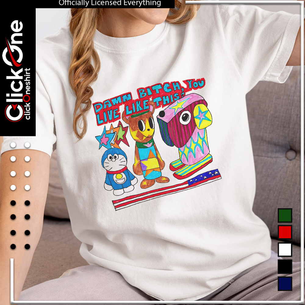 Doraemon and Friends damn bitch you live like this shirt
