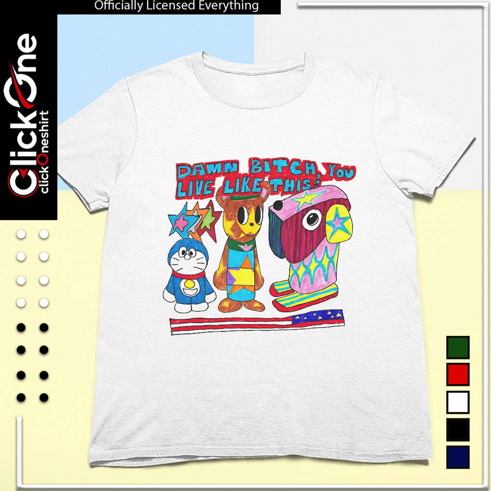 Doraemon and Friends damn bitch you live like this shirt