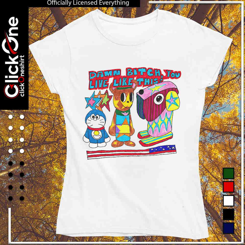 Doraemon and Friends damn bitch you live like this shirt