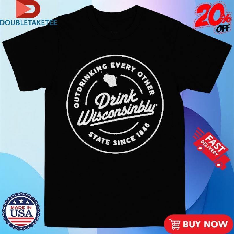 Drink Wisconsinbly Outdrinking Every Other State Since 1848 Shirts