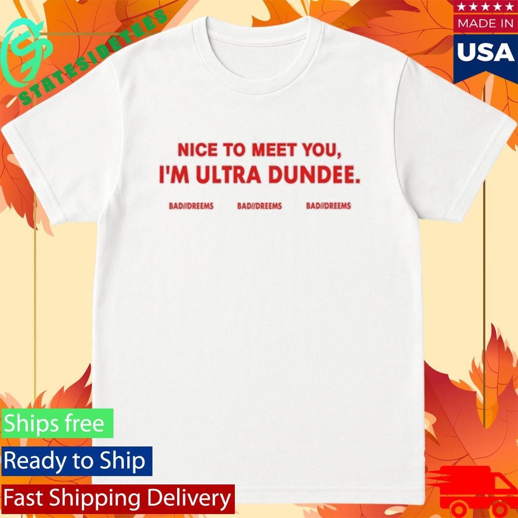 Dylantlewis Nice To Meet You I’m Ultra Dundee Bad Dreems Shirt