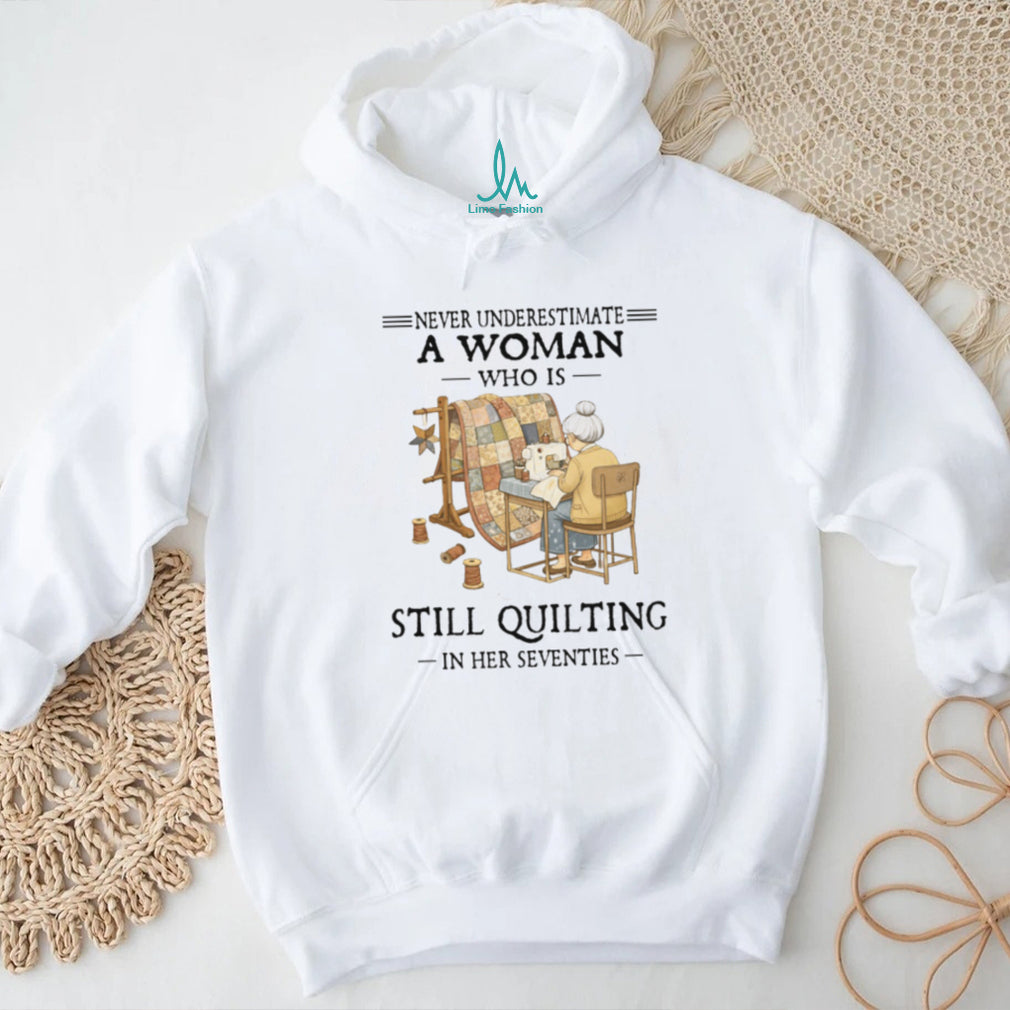 Never Underestimate A Woman Who Is Still Quilting In Her Seventies T Shirt