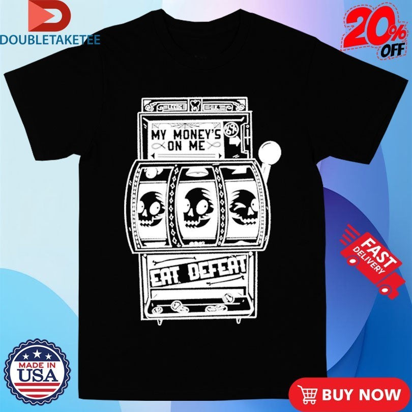Eat Defeat My Money’s On Me Shirts