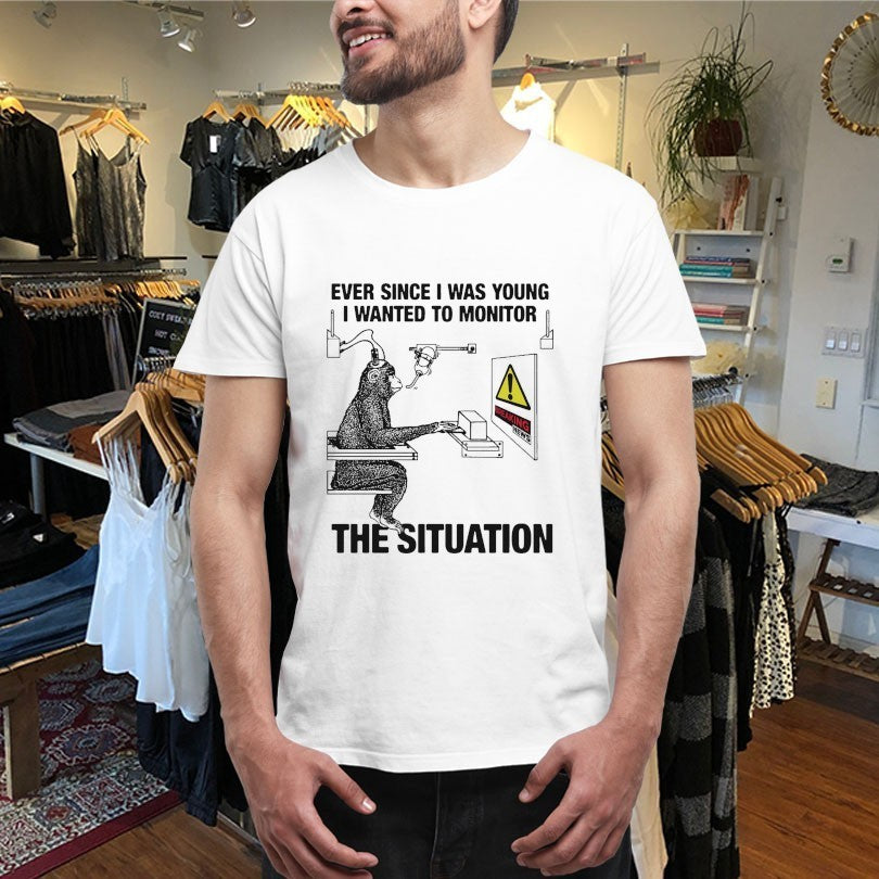 Ever Since I Was Young I Wanted To Monitor The Situation Monkey Shirts