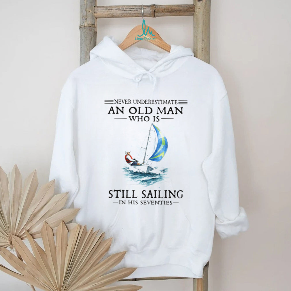 Never Underestimate An Old Man Who Is Still Sailing In His Seventies Shirt