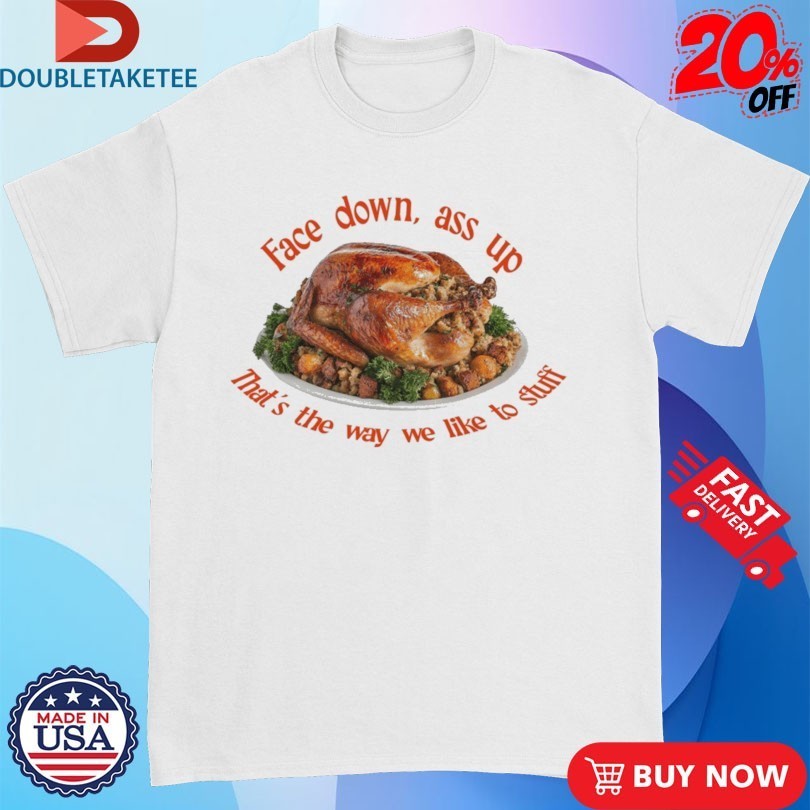 Face Down…That’s The Way We Like To Stuff Thanksgiving Shirts