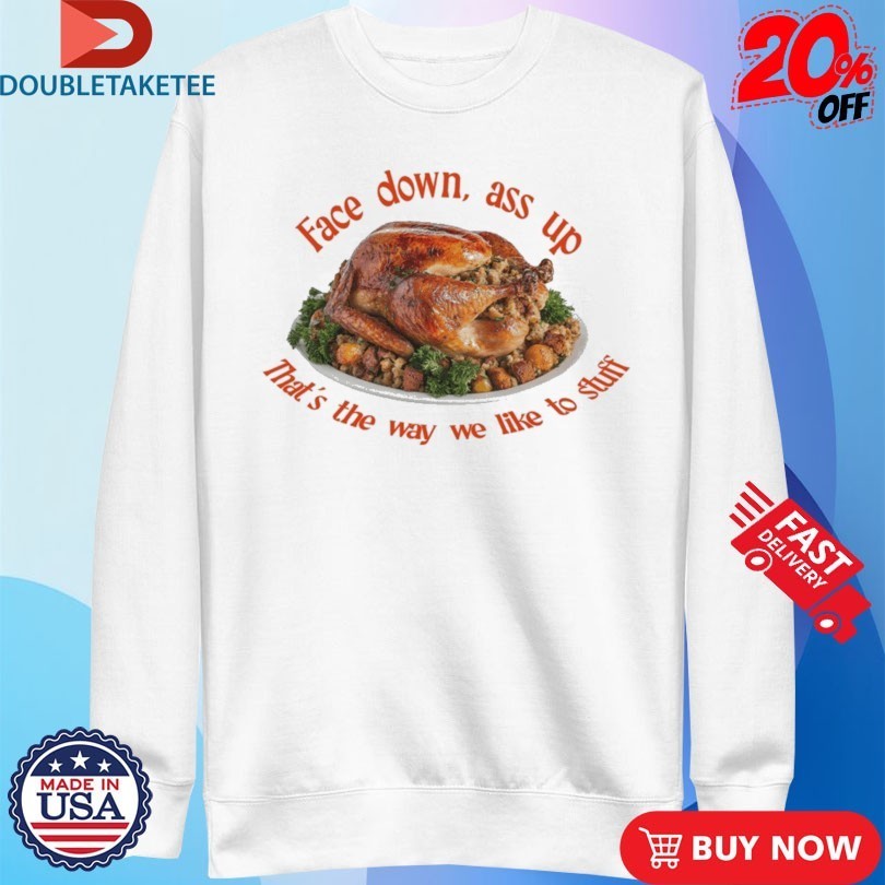 Face Down…That’s The Way We Like To Stuff Thanksgiving Shirts