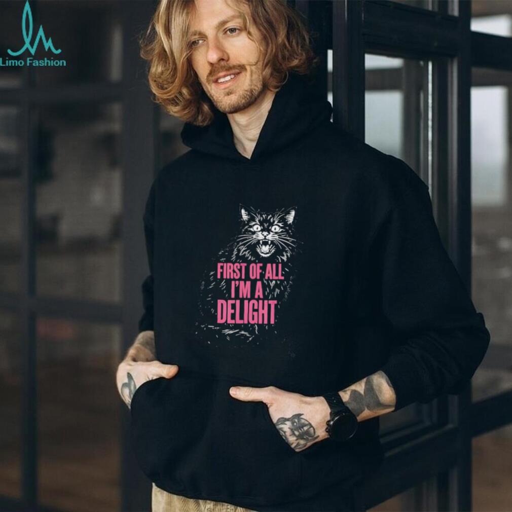 First Of All I’m A Delight Angry Hissing Cat Funny Sarcastic T Shirt