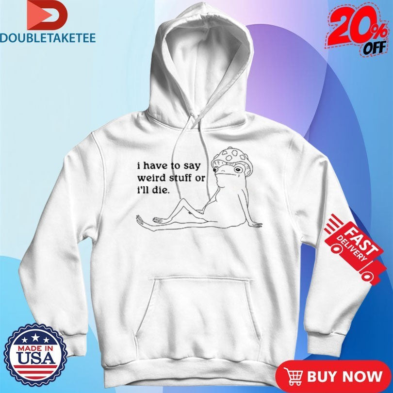 Frog I Have To Say Weird Stuff Or I’ll Die Shirts