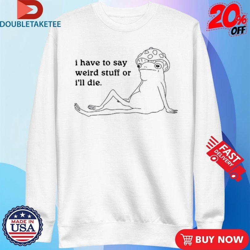 Frog I Have To Say Weird Stuff Or I’ll Die Shirts