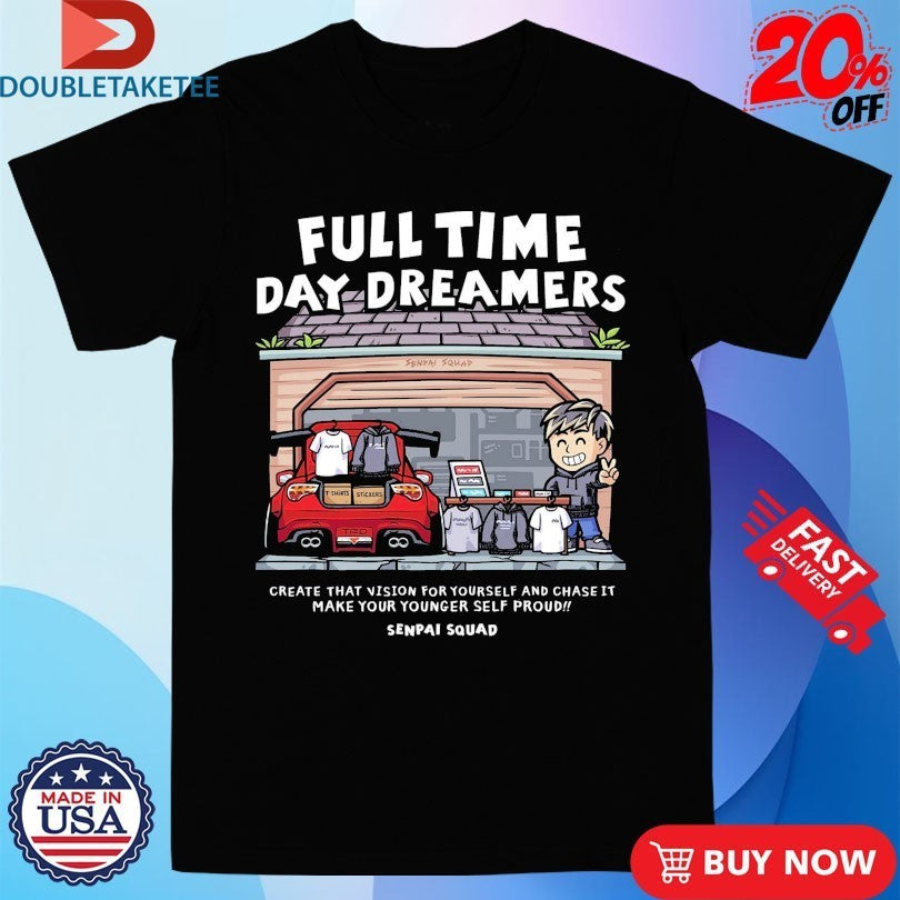Full Time Day Dreamers Create That Vision For Yourself And Chase It Make Your Younger Self Proud Club Senpai Squad Anime Waifu Shirts