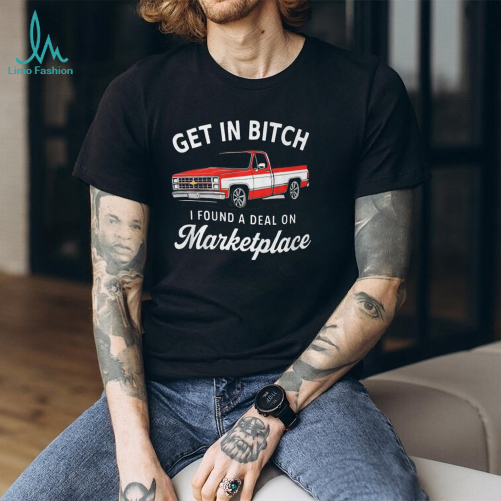 Funny Chevy C10 Truck “Get In Bitch I Found A Deal On Marketplace” T Shirt