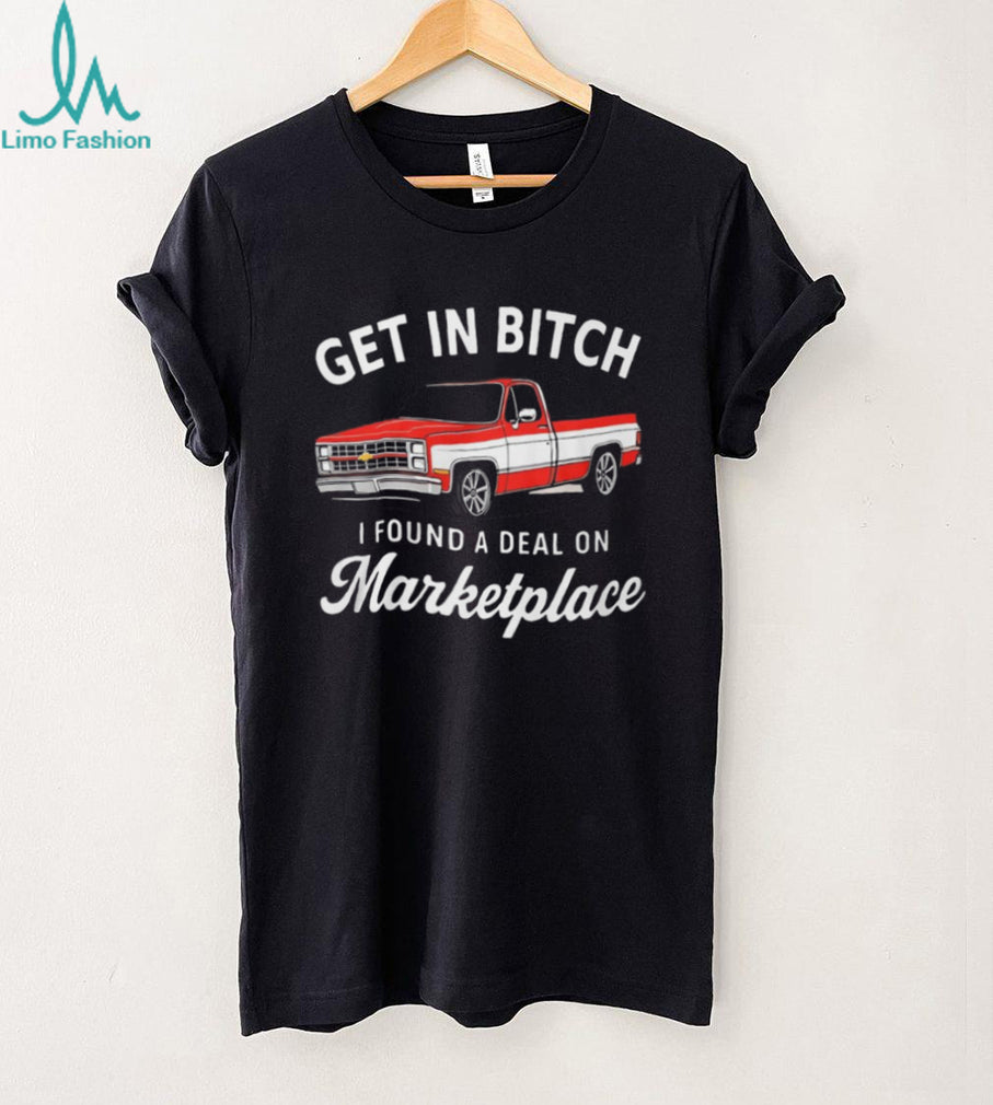 Funny Chevy C10 Truck “Get In Bitch I Found A Deal On Marketplace” T Shirt
