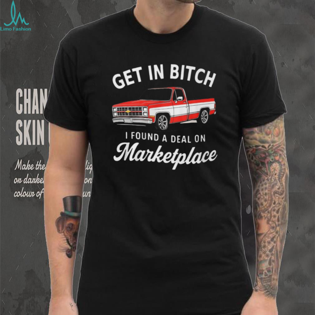 Funny Chevy C10 Truck “Get In Bitch I Found A Deal On Marketplace” T Shirt