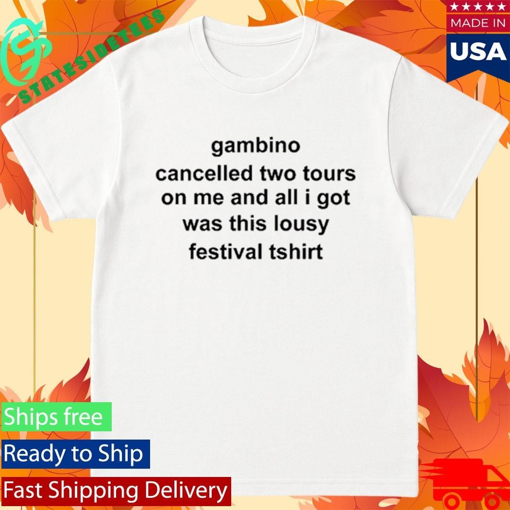 Gambino Cancelled Two Tours On Me And All I Got Was This Lousy Festival Tshirt Shirt